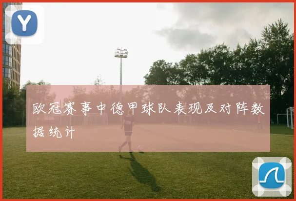 欧冠赛事中德甲球队表现及对阵数据统计