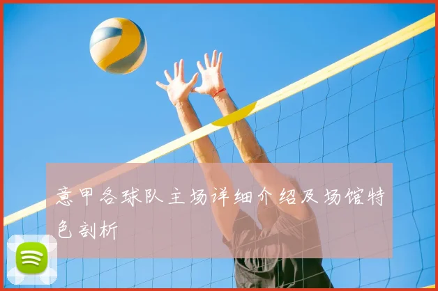 意甲各球队主场详细介绍及场馆特色剖析