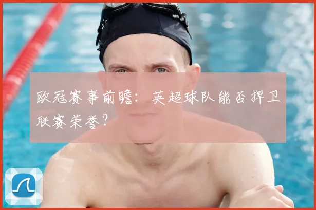 欧冠赛事前瞻：英超球队能否捍卫联赛荣誉？