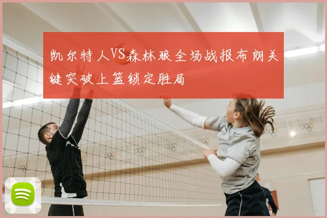 凯尔特人VS森林狼全场战报布朗关键突破上篮锁定胜局