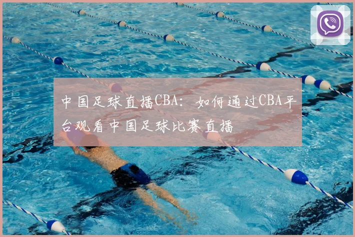 中国足球直播CBA：如何通过CBA平台观看中国足球比赛直播