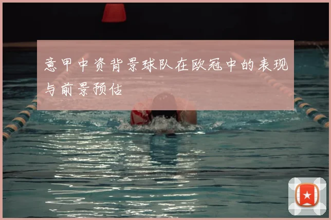 意甲中资背景球队在欧冠中的表现与前景预估