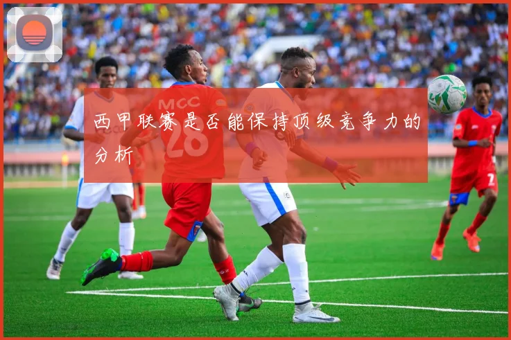 西甲联赛是否能保持顶级竞争力的分析