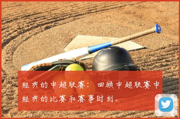 经典的中超联赛：回顾中超联赛中经典的比赛和赛事时刻。