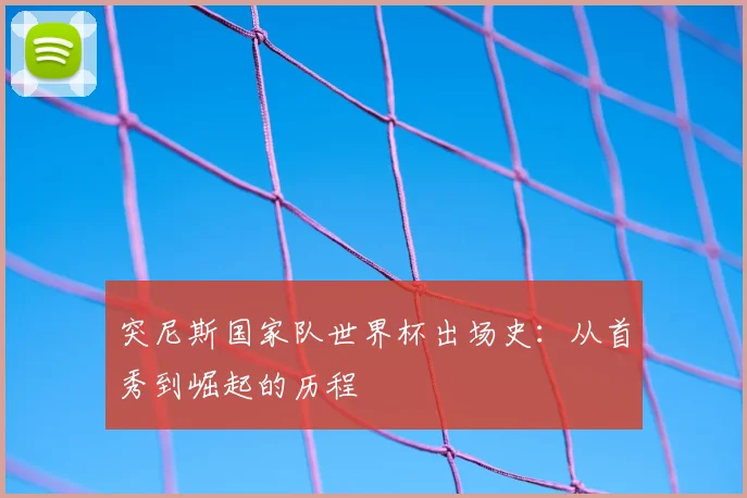 突尼斯国家队世界杯出场史：从首秀到崛起的历程